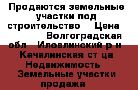 Продаются земельные участки под строительство  › Цена ­ 100 000 - Волгоградская обл., Иловлинский р-н, Качалинская ст-ца Недвижимость » Земельные участки продажа   